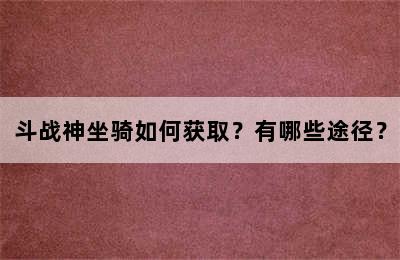 斗战神坐骑如何获取？有哪些途径？