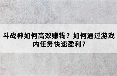 斗战神如何高效赚钱？如何通过游戏内任务快速盈利？