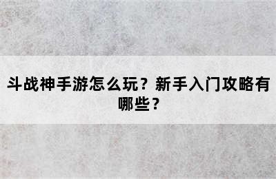 斗战神手游怎么玩？新手入门攻略有哪些？