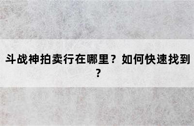 斗战神拍卖行在哪里？如何快速找到？