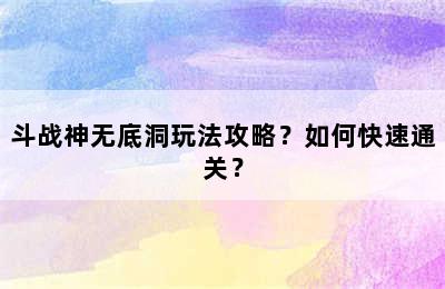 斗战神无底洞玩法攻略？如何快速通关？