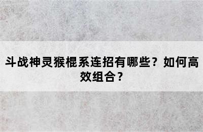 斗战神灵猴棍系连招有哪些？如何高效组合？