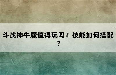 斗战神牛魔值得玩吗？技能如何搭配？