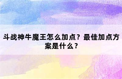 斗战神牛魔王怎么加点？最佳加点方案是什么？