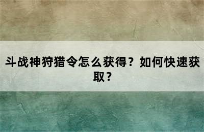 斗战神狩猎令怎么获得？如何快速获取？