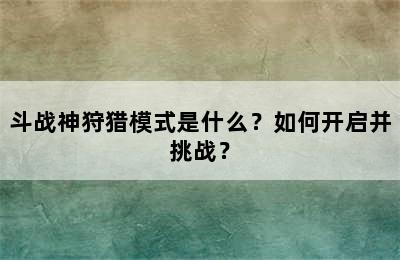 斗战神狩猎模式是什么？如何开启并挑战？