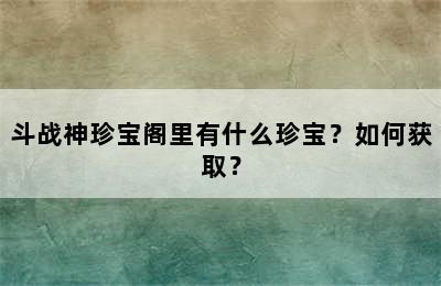 斗战神珍宝阁里有什么珍宝？如何获取？