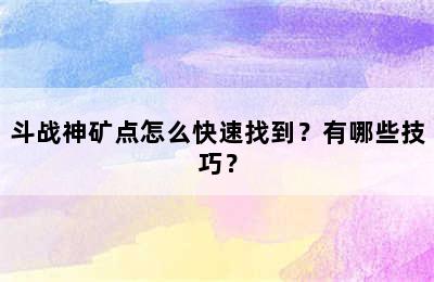 斗战神矿点怎么快速找到？有哪些技巧？