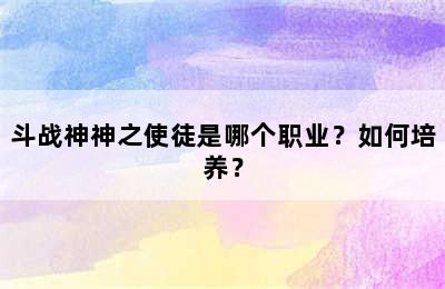 斗战神神之使徒是哪个职业？如何培养？