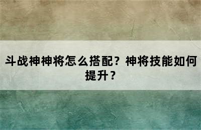 斗战神神将怎么搭配？神将技能如何提升？