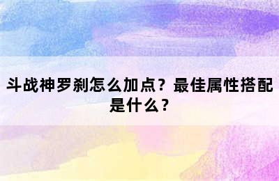 斗战神罗刹怎么加点？最佳属性搭配是什么？