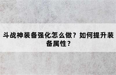 斗战神装备强化怎么做？如何提升装备属性？