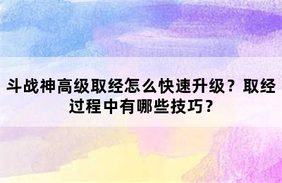 斗战神高级取经怎么快速升级？取经过程中有哪些技巧？