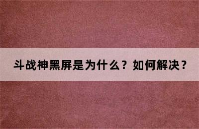 斗战神黑屏是为什么？如何解决？