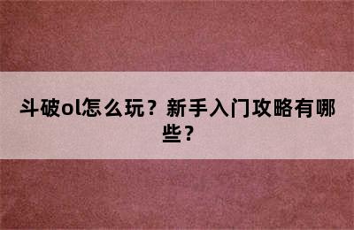 斗破ol怎么玩？新手入门攻略有哪些？