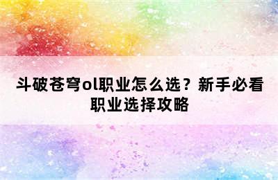 斗破苍穹ol职业怎么选？新手必看职业选择攻略