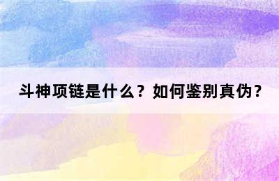 斗神项链是什么？如何鉴别真伪？