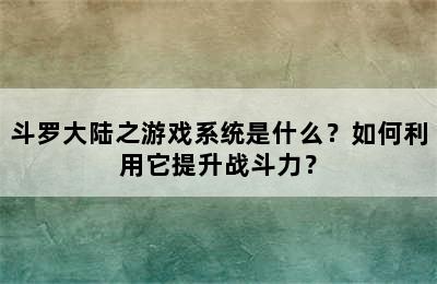 斗罗大陆之游戏系统是什么？如何利用它提升战斗力？