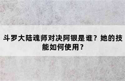 斗罗大陆魂师对决阿银是谁？她的技能如何使用？