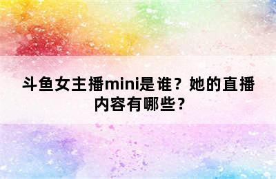 斗鱼女主播mini是谁？她的直播内容有哪些？