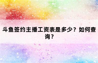 斗鱼签约主播工资表是多少？如何查询？