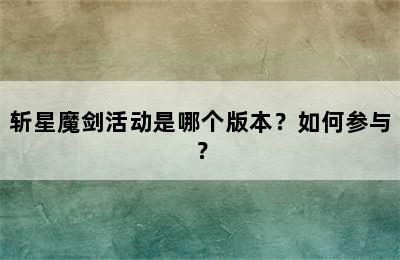 斩星魔剑活动是哪个版本？如何参与？