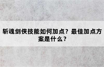 斩魂剑侠技能如何加点？最佳加点方案是什么？