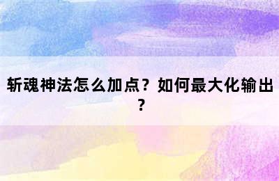 斩魂神法怎么加点？如何最大化输出？