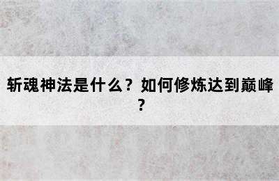 斩魂神法是什么？如何修炼达到巅峰？