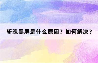 斩魂黑屏是什么原因？如何解决？