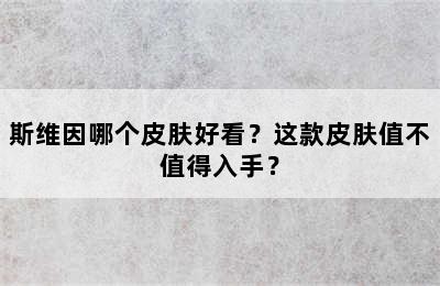 斯维因哪个皮肤好看？这款皮肤值不值得入手？