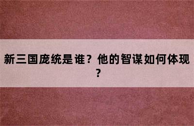 新三国庞统是谁？他的智谋如何体现？