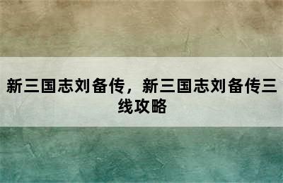 新三国志刘备传，新三国志刘备传三线攻略