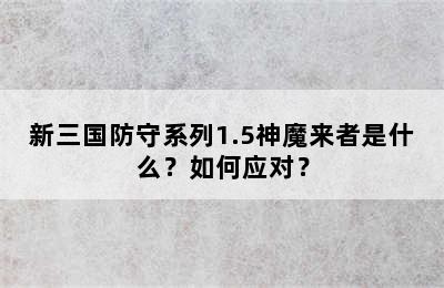 新三国防守系列1.5神魔来者是什么？如何应对？