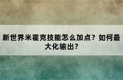 新世界米霍克技能怎么加点？如何最大化输出？