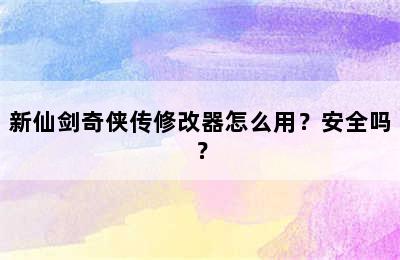 新仙剑奇侠传修改器怎么用？安全吗？