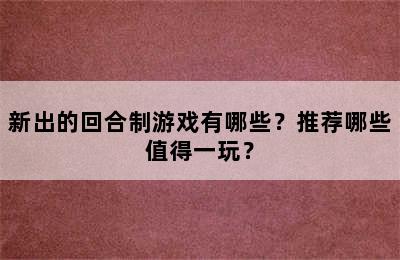 新出的回合制游戏有哪些？推荐哪些值得一玩？