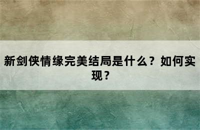 新剑侠情缘完美结局是什么？如何实现？