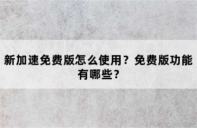 新加速免费版怎么使用？免费版功能有哪些？