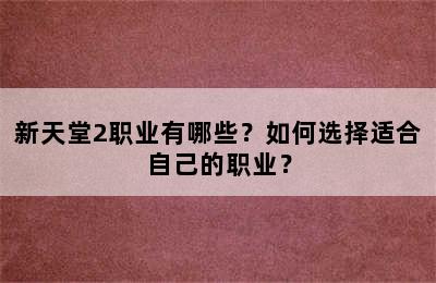 新天堂2职业有哪些？如何选择适合自己的职业？