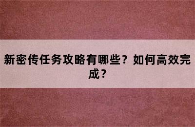 新密传任务攻略有哪些？如何高效完成？