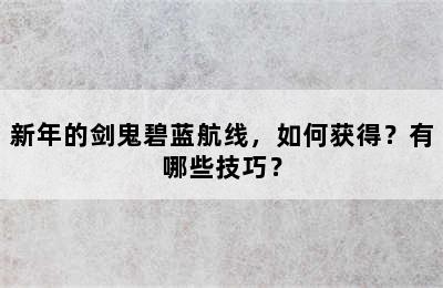 新年的剑鬼碧蓝航线，如何获得？有哪些技巧？