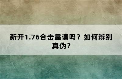 新开1.76合击靠谱吗？如何辨别真伪？