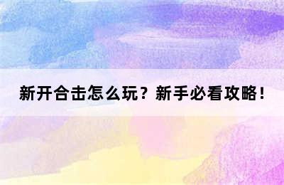 新开合击怎么玩？新手必看攻略！