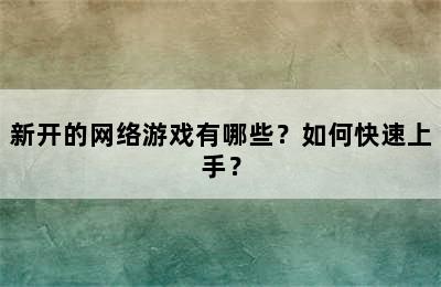 新开的网络游戏有哪些？如何快速上手？