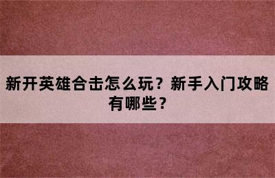 新开英雄合击怎么玩？新手入门攻略有哪些？