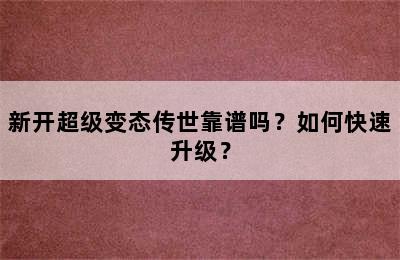 新开超级变态传世靠谱吗？如何快速升级？