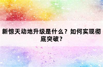 新惊天动地升级是什么？如何实现彻底突破？