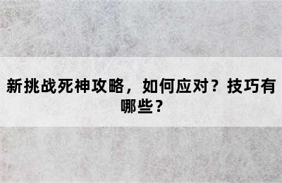 新挑战死神攻略，如何应对？技巧有哪些？