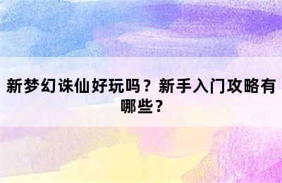 新梦幻诛仙好玩吗？新手入门攻略有哪些？